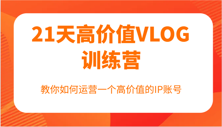 21天高价值VLOG训练营【第一期】，教你如何运营一个高价值的IP账号-婷婷聊项目