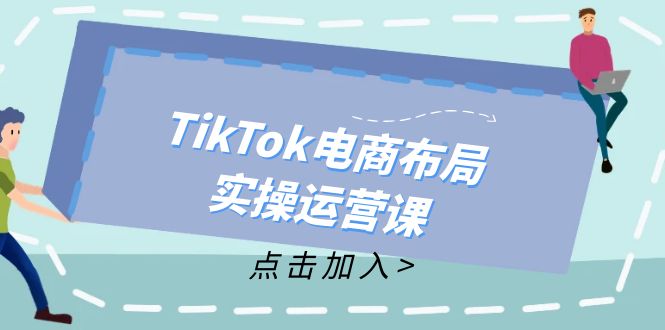 （12156期）TikTok电商布局实操运营课：从新手到精通，成为TikTok带货运营高手-婷婷聊项目