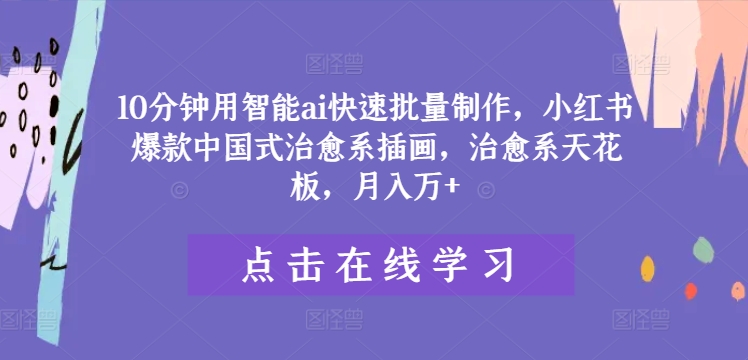 10分钟用智能ai快速批量制作，小红书爆款中国式治愈系插画，治愈系天花板，月入万+-婷婷聊项目
