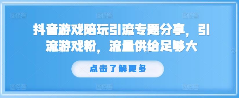 抖音游戏陪玩引流专题分享，引流游戏粉，流量供给足够大-婷婷聊项目