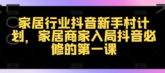 家居行业抖音新手村计划，家居商家入局抖音必修的第一课-婷婷聊项目