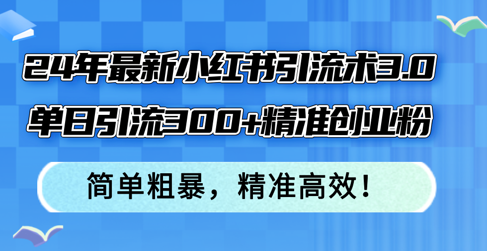 （12215期）24年最新小红书引流术3.0，单日引流300+精准创业粉，简单粗暴，精准高效！-婷婷聊项目