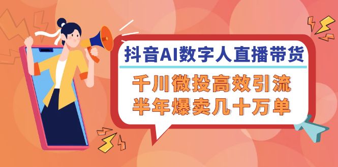 （12232期）抖音AI-数字人直播带货，千川 微投高效引流，半年爆卖几十万单-婷婷聊项目