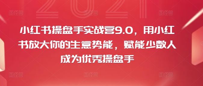 小红书操盘手实战营9.0，用小红书放大你的生意势能，赋能少数人成为优秀操盘手-婷婷聊项目