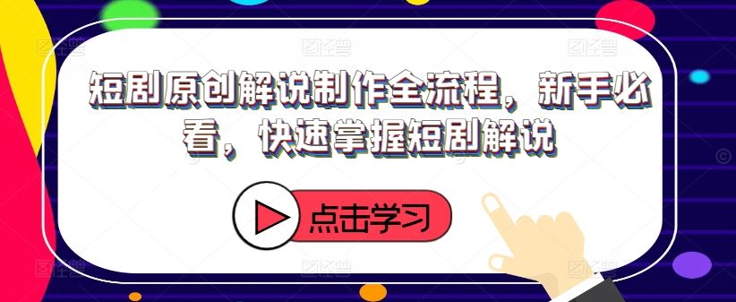 短剧原创解说制作全流程，新手必看，快速掌握短剧解说-婷婷聊项目