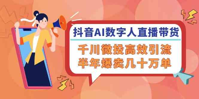 抖音AI数字人直播带货，千川微投高效引流，半年爆卖几十万单-婷婷聊项目