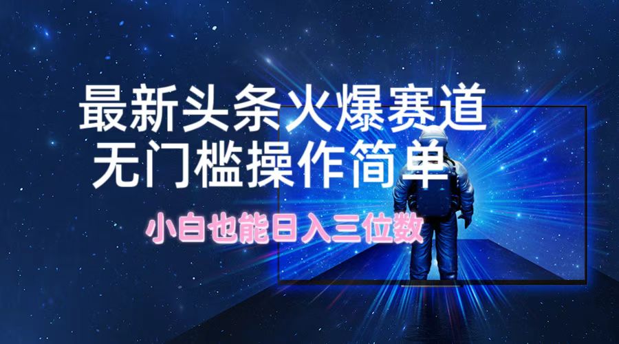 最新头条火爆赛道，无门槛操作简单，小白也能日入三位数-婷婷聊项目