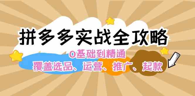 拼多多实战全攻略：0基础到精通，覆盖选品、运营、推广、起款-婷婷聊项目