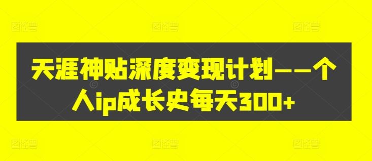天涯神贴深度变现计划——个人ip成长史每天300+【揭秘】-婷婷聊项目