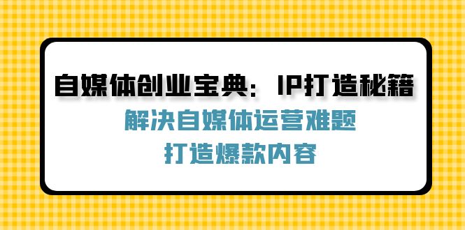 自媒体创业宝典：IP打造秘籍：解决自媒体运营难题，打造爆款内容-婷婷聊项目