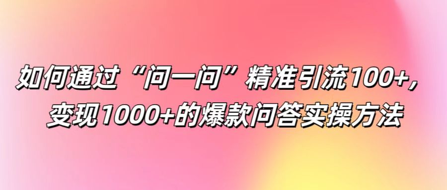 如何通过“问一问”精准引流100+， 变现1000+的爆款问答实操方法-婷婷聊项目