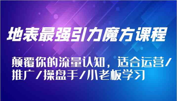 地表最强引力魔方课程，颠覆你的流量认知，适合运营/推广/操盘手/小老板学习-婷婷聊项目