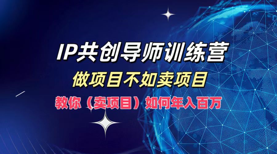 IP共创导师训练营，做项目不如卖项目，教你(卖项目)如何实现年入百万-婷婷聊项目