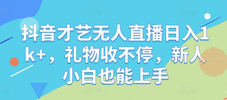 抖音才艺无人直播日入1k+，礼物收不停，新人小白也能上手【揭秘】-婷婷聊项目