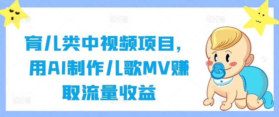 育儿类中视频项目，用AI制作儿歌MV赚取流量收益-婷婷聊项目