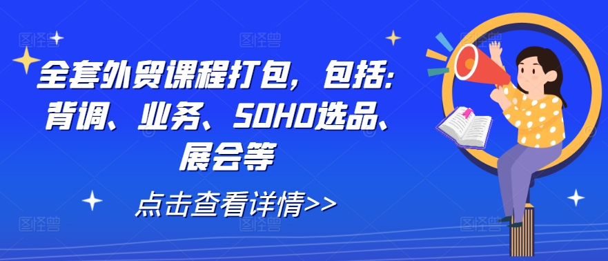 全套外贸课程打包，包括：背调、业务、SOHO选品、展会等-婷婷聊项目
