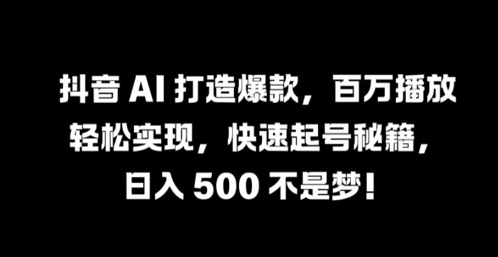抖音 AI 打造爆款，百万播放轻松实现，快速起号秘籍【揭秘】-婷婷聊项目