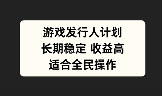 游戏发行人计划，长期稳定，适合全民操作【揭秘】-婷婷聊项目
