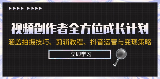 视频创作者全方位成长计划：涵盖拍摄技巧、剪辑教程、抖音运营与变现策略-婷婷聊项目