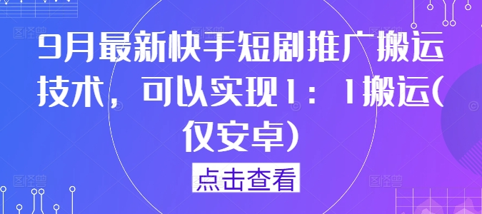 9月最新快手短剧推广搬运技术，可以实现1：1搬运(仅安卓)-婷婷聊项目