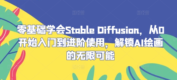零基础学会Stable Diffusion，从0开始入门到进阶使用，解锁AI绘画的无限可能-婷婷聊项目