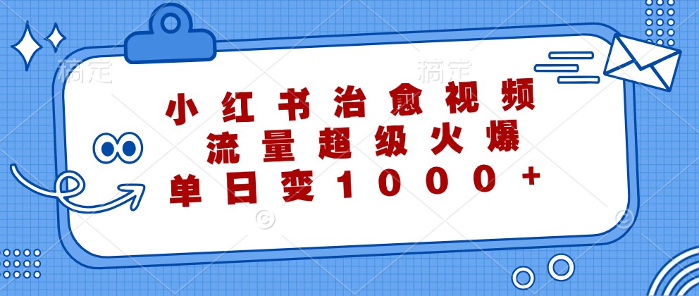 小红书治愈视频，流量超级火爆，单日变现1000+-婷婷聊项目