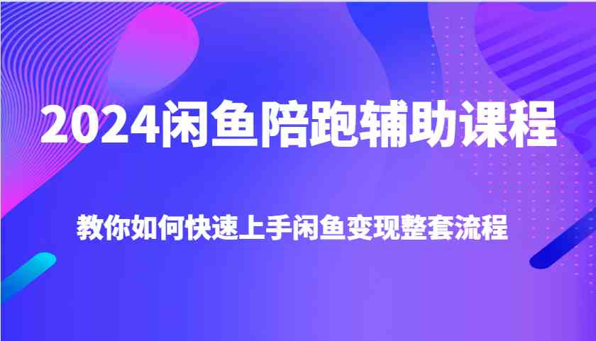 2024闲鱼陪跑辅助课程，教你如何快速上手闲鱼变现整套流程-婷婷聊项目