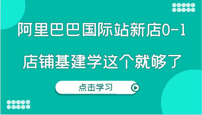 阿里巴巴国际站新店0-1，个人实践实操录制从0-1基建，店铺基建学这个就够了-婷婷聊项目