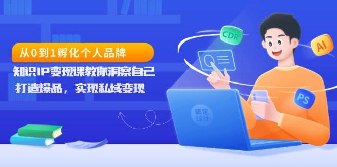 （13678期）从0到1孵化个人品牌，知识IP变现课教你洞察自己，打造爆品，实现私域变现-婷婷聊项目