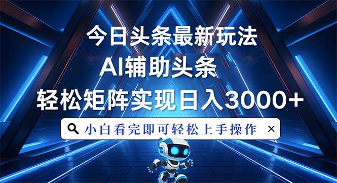 （13683期）今日头条最新玩法，思路简单，AI辅助，复制粘贴轻松矩阵日入3000+-婷婷聊项目
